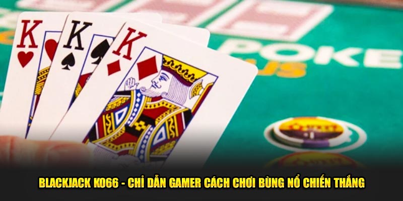 Blackjack Ko66 - Chỉ Dẫn Gamer Cách Chơi Bùng Nổ Chiến Thắng