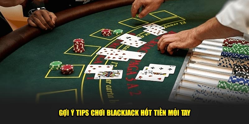 Gợi ý tips chơi blackjack hốt tiền mỏi tay