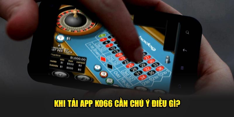 Khi tải app ko66 cần chú ý điều gì? 
