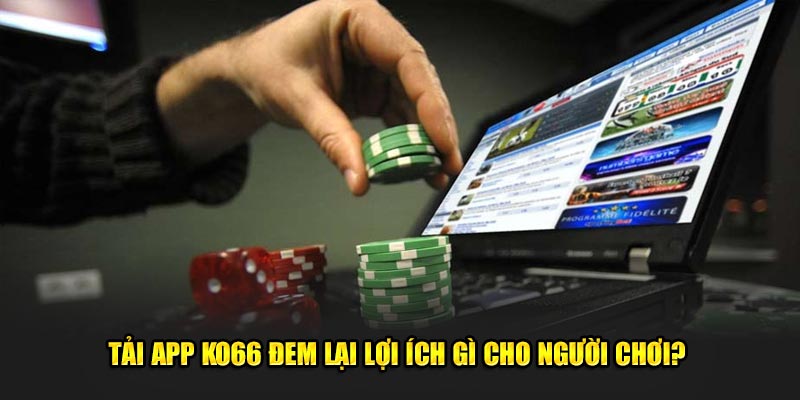 Tải app ko66 đem lại lợi ích gì cho người chơi? 