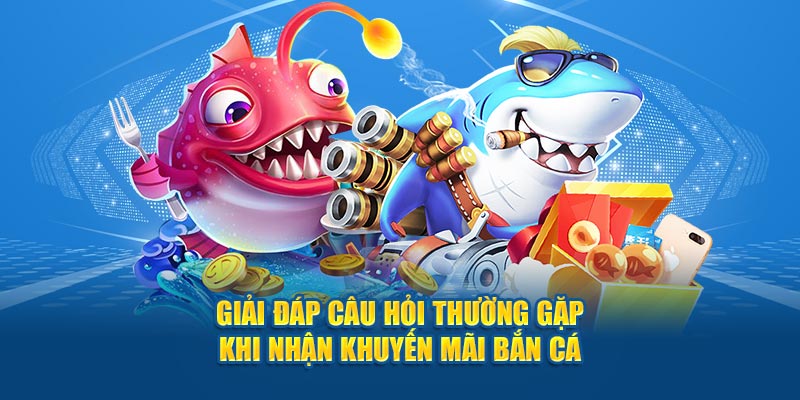 Giải đáp câu hỏi thường gặp khi nhận khuyến mãi bắn cá
