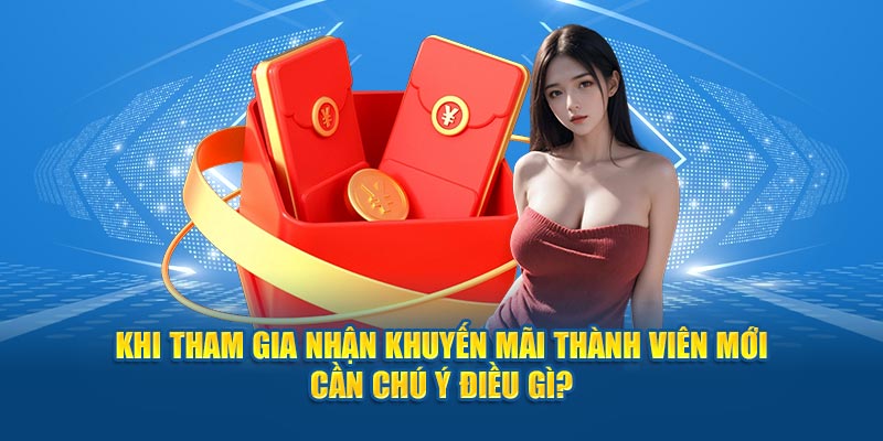 Khi tham gia nhận khuyến mãi thành viên mới cần chú ý điều gì?