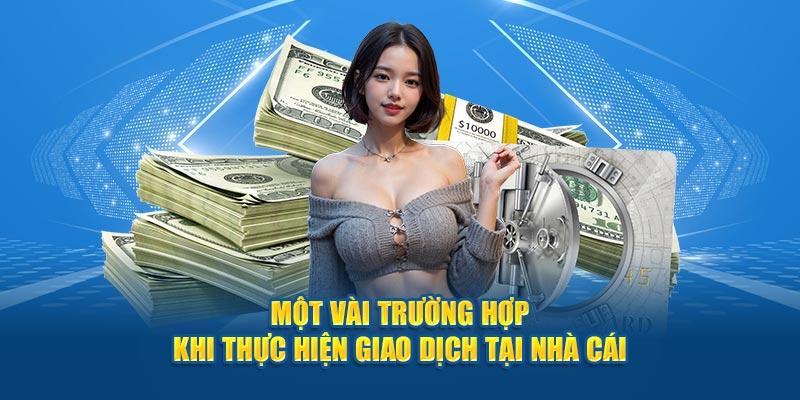 Một vài trường hợp khi thực hiện giao dịch tại nhà cái
