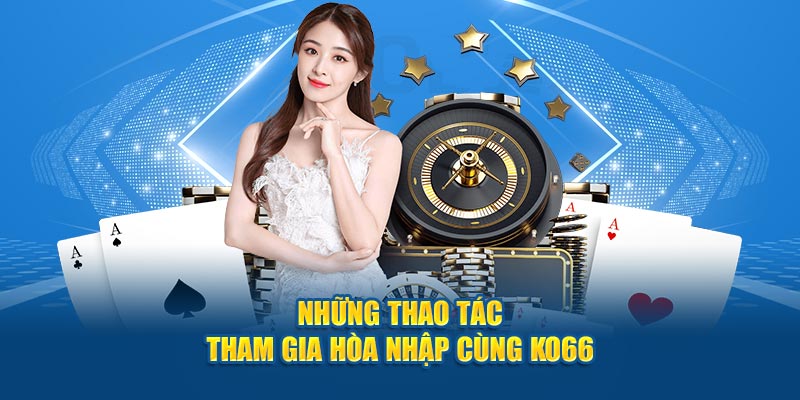 Những thao tác tham gia hòa nhập cùng Ko66