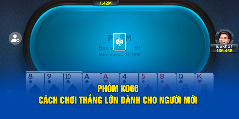 Phỏm Ko66 – Cách Chơi Thắng Lớn Dành Cho Người Mới