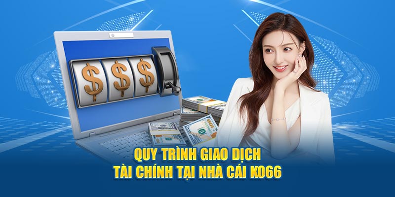 Quy trình giao dịch tài chính tại nhà cái KO66
