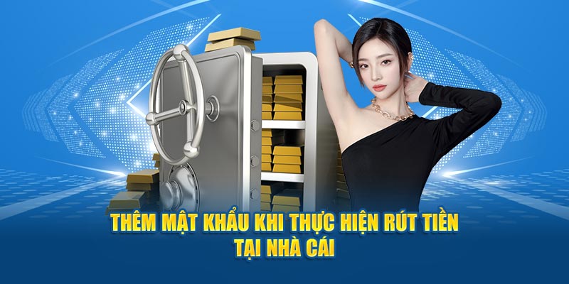 Thêm mật khẩu khi thực hiện rút tiền tại nhà cái
