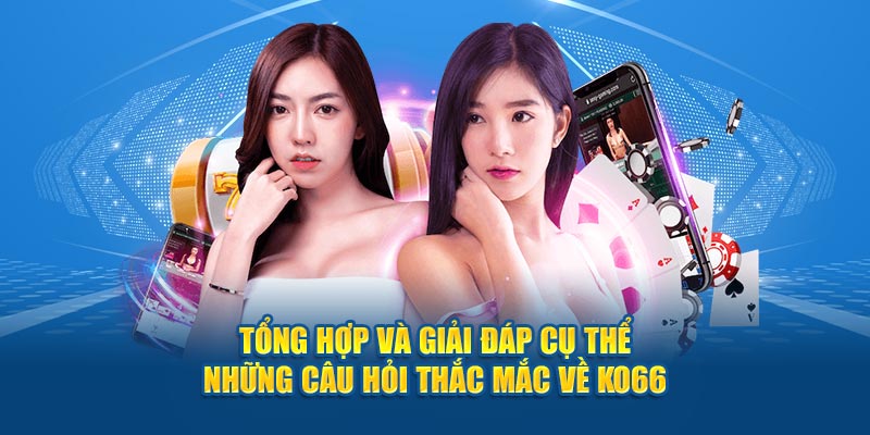 Tổng hợp và giải đáp cụ thể những câu hỏi thắc mắc về Ko66