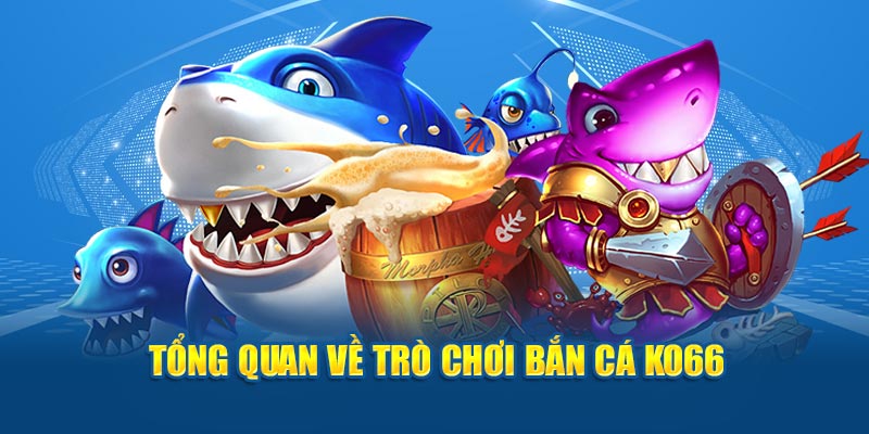 Tổng quan về trò chơi bắn cá Ko66
