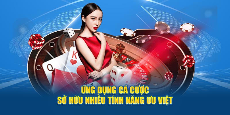 Ứng dụng cá cược sở hữu nhiều tính năng ưu việt